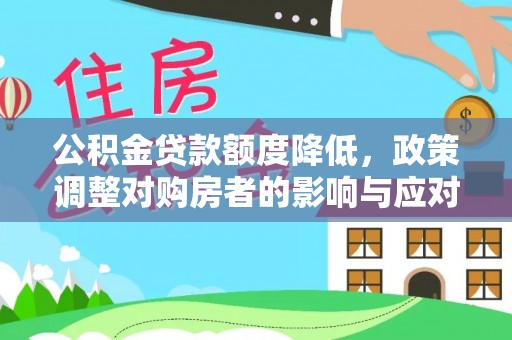 梅列公积金贷款额度降低，政策调整对购房者的影响与应对策略