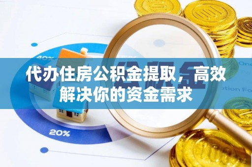 梅列代办住房公积金提取，高效解决你的资金需求