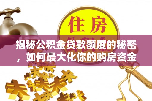 梅列揭秘公积金贷款额度的秘密，如何最大化你的购房资金？