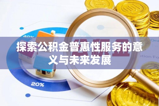 梅列探索公积金普惠性服务的意义与未来发展