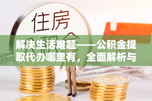梅列解决生活难题——公积金提取代办哪里有，全面解析与服务推荐