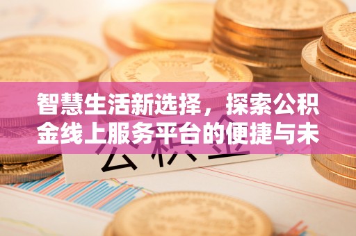 梅列智慧生活新选择，探索公积金线上服务平台的便捷与未来