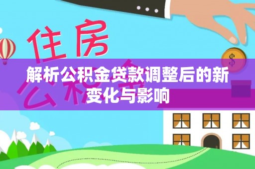 梅列解析公积金贷款调整后的新变化与影响
