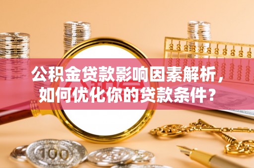 梅列公积金贷款影响因素解析，如何优化你的贷款条件？