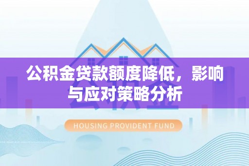 梅列公积金贷款额度降低，影响与应对策略分析