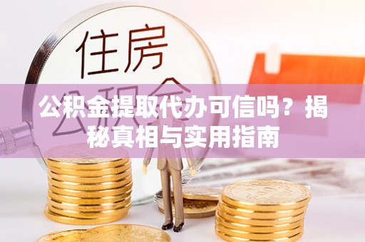 梅列公积金提取代办可信吗？揭秘真相与实用指南