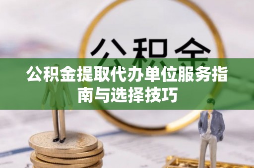 梅列公积金提取代办单位服务指南与选择技巧