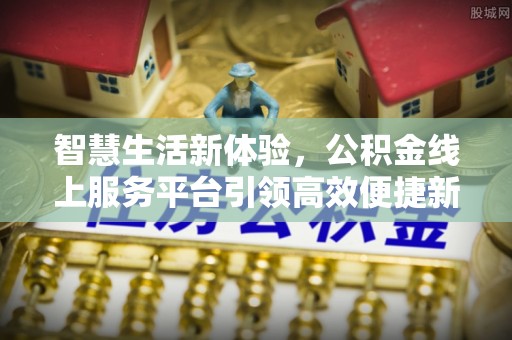 梅列智慧生活新体验，公积金线上服务平台引领高效便捷新时代
