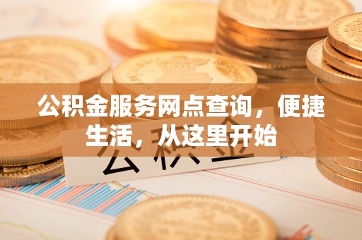 梅列公积金服务网点查询，便捷生活，从这里开始
