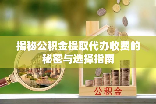 梅列揭秘公积金提取代办收费的秘密与选择指南