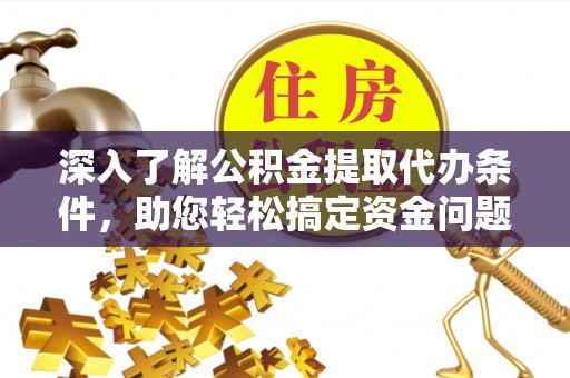 梅列深入了解公积金提取代办条件，助您轻松搞定资金问题
