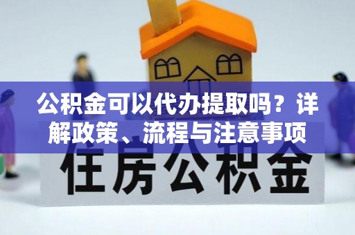 梅列公积金可以代办提取吗？详解政策、流程与注意事项