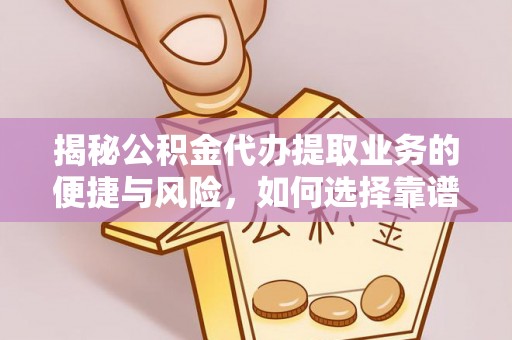 梅列揭秘公积金代办提取业务的便捷与风险，如何选择靠谱服务？