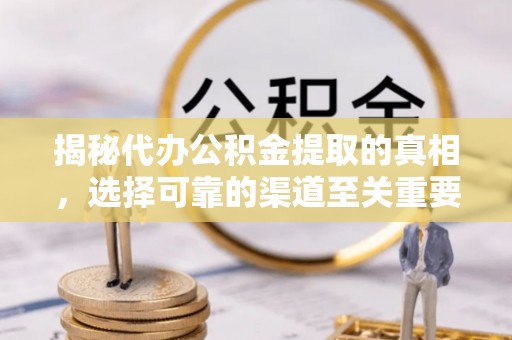 梅列揭秘代办公积金提取的真相，选择可靠的渠道至关重要