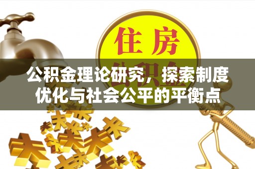 梅列公积金理论研究，探索制度优化与社会公平的平衡点