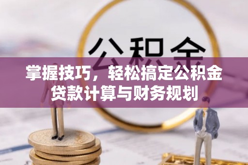 梅列掌握技巧，轻松搞定公积金贷款计算与财务规划