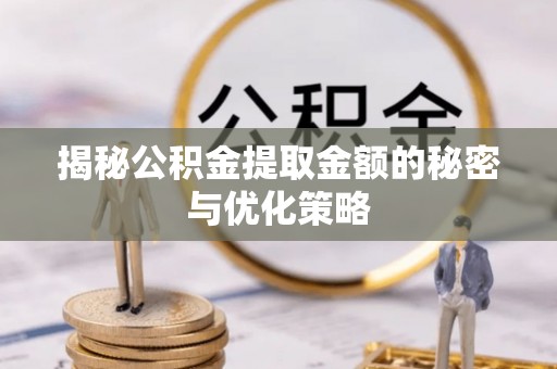 梅列揭秘公积金提取金额的秘密与优化策略