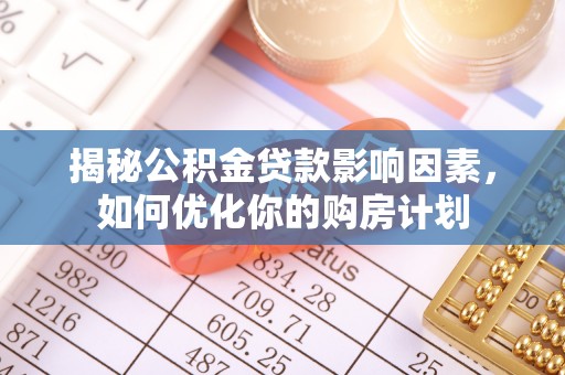 梅列揭秘公积金贷款影响因素，如何优化你的购房计划