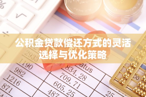 梅列公积金贷款偿还方式的灵活选择与优化策略