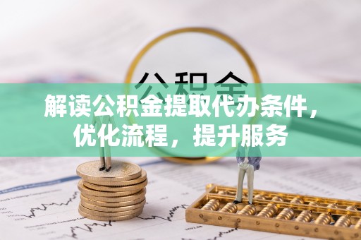 梅列解读公积金提取代办条件，优化流程，提升服务