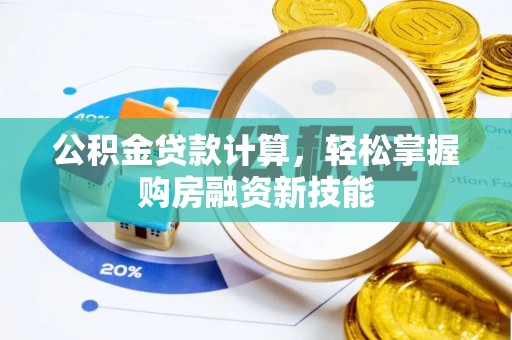 梅列公积金贷款计算，轻松掌握购房融资新技能