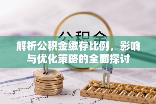 梅列解析公积金缴存比例，影响与优化策略的全面探讨