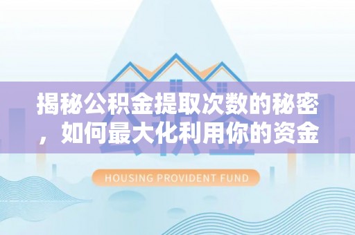 梅列揭秘公积金提取次数的秘密，如何最大化利用你的资金