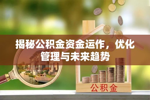 梅列揭秘公积金资金运作，优化管理与未来趋势