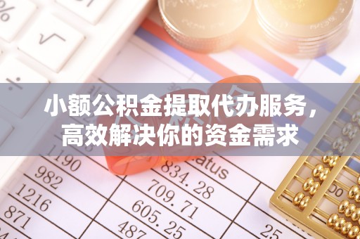 梅列小额公积金提取代办服务，高效解决你的资金需求