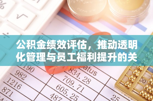 梅列公积金绩效评估，推动透明化管理与员工福利提升的关键