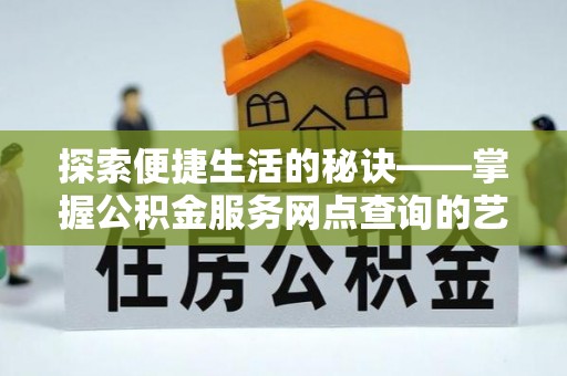 梅列探索便捷生活的秘诀——掌握公积金服务网点查询的艺术