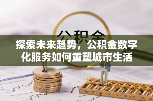 梅列探索未来趋势，公积金数字化服务如何重塑城市生活