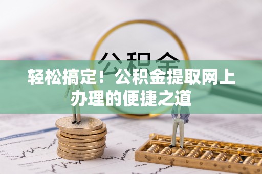 梅列轻松搞定！公积金提取网上办理的便捷之道