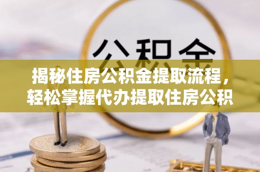 梅列揭秘住房公积金提取流程，轻松掌握代办提取住房公积金技巧