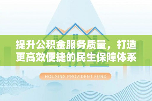 梅列提升公积金服务质量，打造更高效便捷的民生保障体系