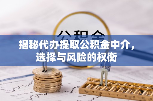 梅列揭秘代办提取公积金中介，选择与风险的权衡
