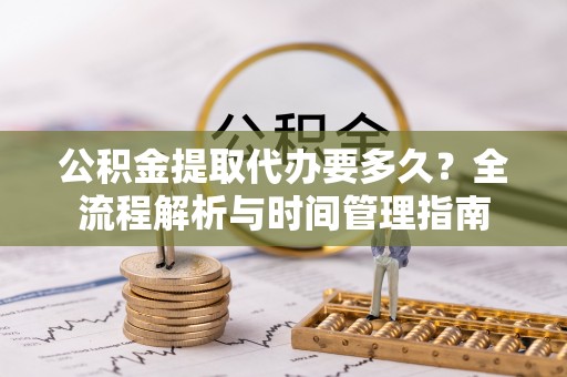 梅列公积金提取代办要多久？全流程解析与时间管理指南