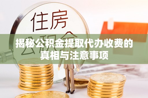 梅列揭秘公积金提取代办收费的真相与注意事项
