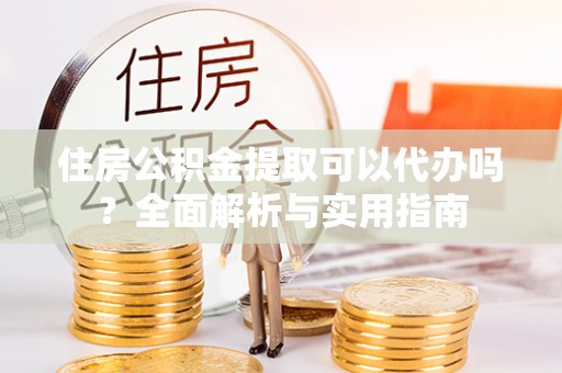 梅列住房公积金提取可以代办吗？全面解析与实用指南