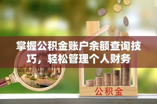 梅列掌握公积金账户余额查询技巧，轻松管理个人财务