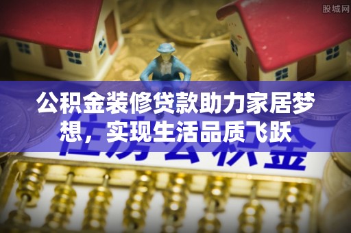 梅列公积金装修贷款助力家居梦想，实现生活品质飞跃