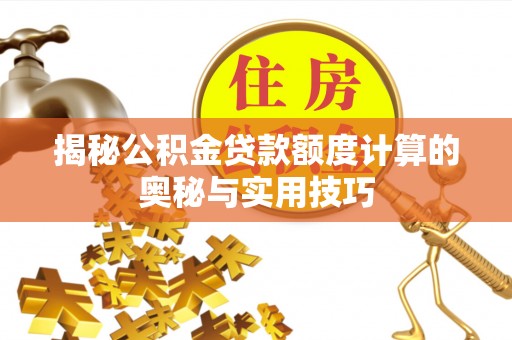 梅列揭秘公积金贷款额度计算的奥秘与实用技巧