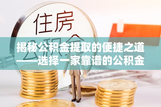 梅列揭秘公积金提取的便捷之道——选择一家靠谱的公积金提取代办公司