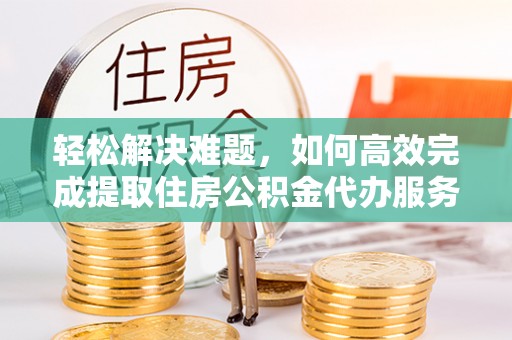 梅列轻松解决难题，如何高效完成提取住房公积金代办服务