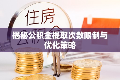梅列揭秘公积金提取次数限制与优化策略