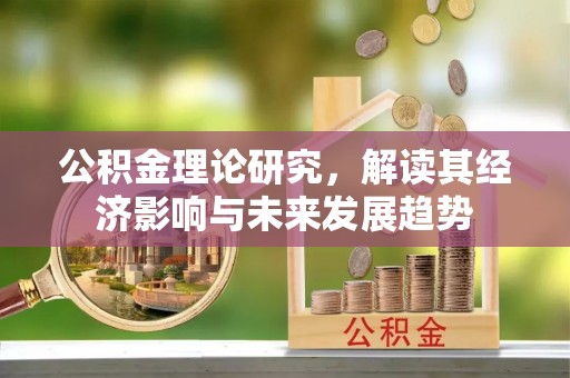 梅列公积金理论研究，解读其经济影响与未来发展趋势
