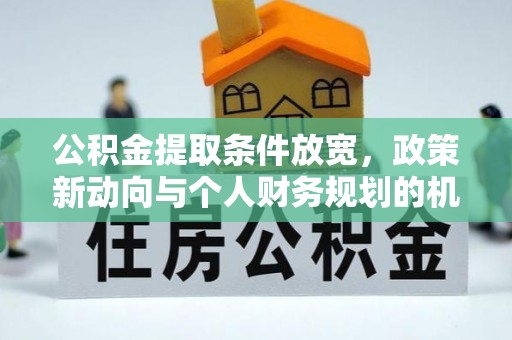 梅列公积金提取条件放宽，政策新动向与个人财务规划的机遇