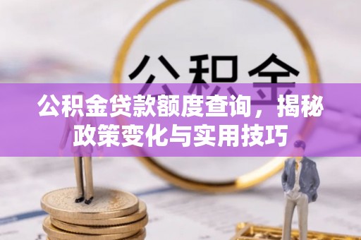 梅列公积金贷款额度查询，揭秘政策变化与实用技巧