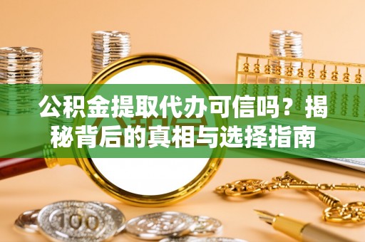 梅列公积金提取代办可信吗？揭秘背后的真相与选择指南