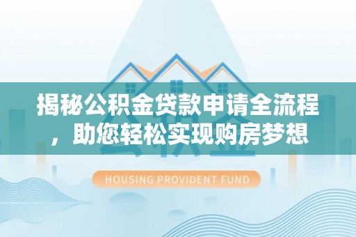 梅列揭秘公积金贷款申请全流程，助您轻松实现购房梦想